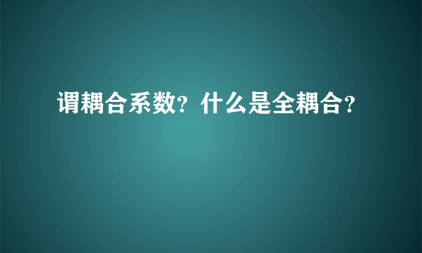 谓耦合系数？什么是全耦合？