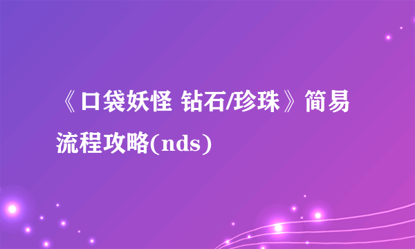 《口袋妖怪 钻石/珍珠》简易流程攻略(nds)