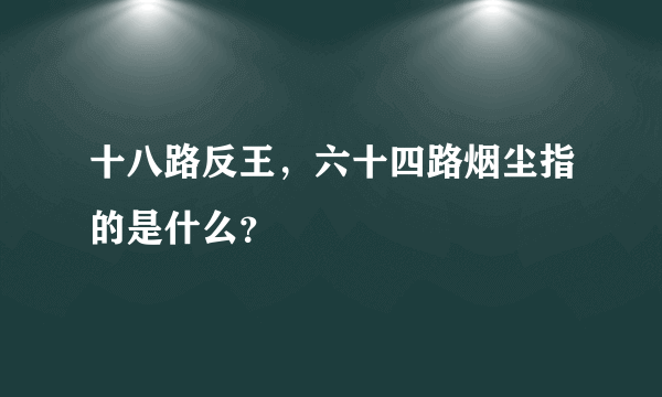 十八路反王，六十四路烟尘指的是什么？