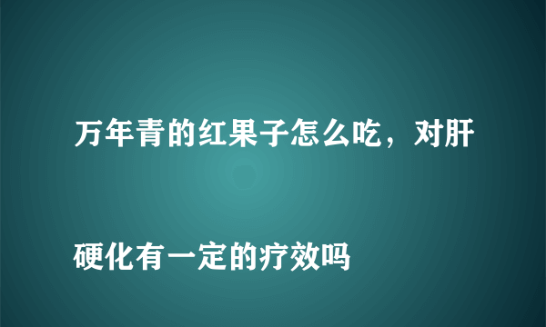 万年青的红果子怎么吃，对肝
硬化有一定的疗效吗