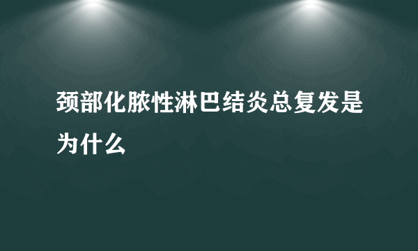 颈部化脓性淋巴结炎总复发是为什么