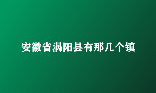 安徽省涡阳县有那几个镇