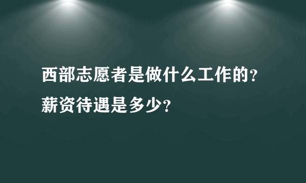 西部志愿者是做什么工作的？薪资待遇是多少？