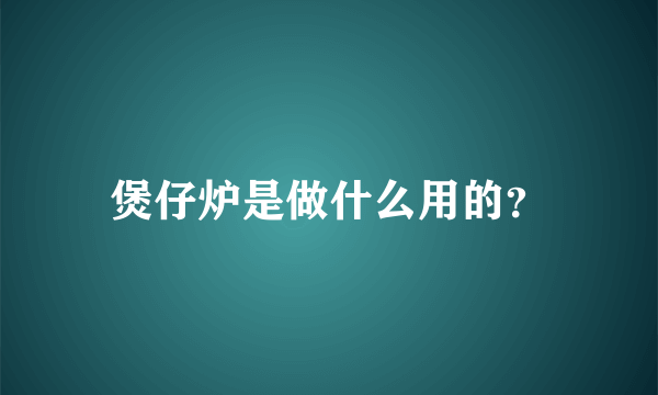 煲仔炉是做什么用的？