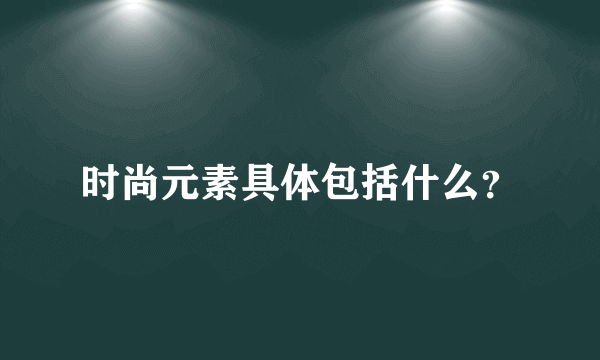 时尚元素具体包括什么？