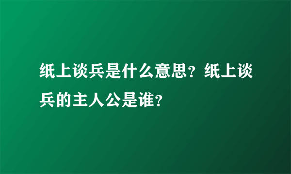 纸上谈兵是什么意思？纸上谈兵的主人公是谁？