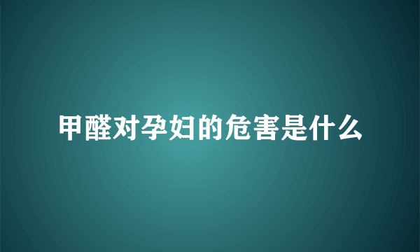 甲醛对孕妇的危害是什么