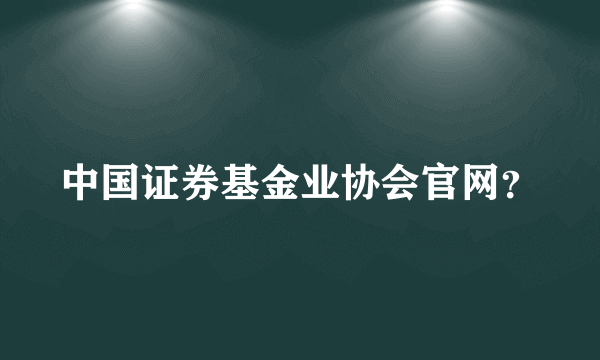 中国证券基金业协会官网？