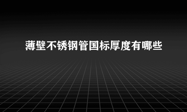 薄壁不锈钢管国标厚度有哪些