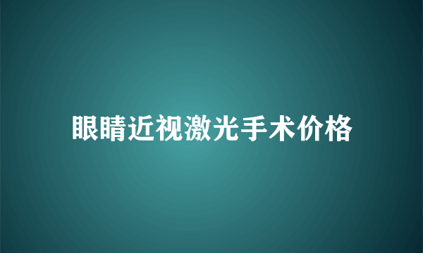 眼睛近视激光手术价格