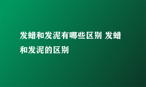 发蜡和发泥有哪些区别 发蜡和发泥的区别