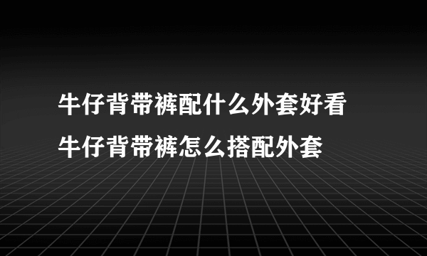 牛仔背带裤配什么外套好看 牛仔背带裤怎么搭配外套