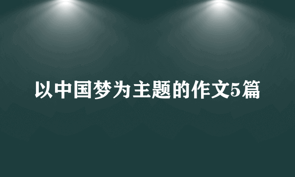 以中国梦为主题的作文5篇