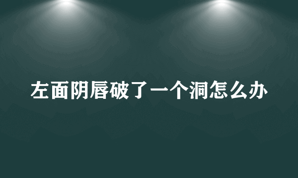 左面阴唇破了一个洞怎么办