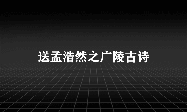 送孟浩然之广陵古诗