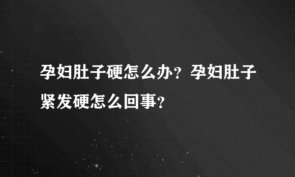 孕妇肚子硬怎么办？孕妇肚子紧发硬怎么回事？