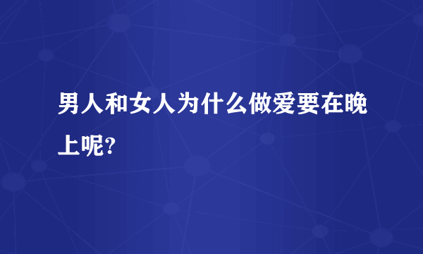 男人和女人为什么做爱要在晚上呢?