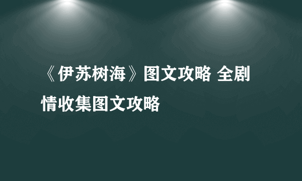 《伊苏树海》图文攻略 全剧情收集图文攻略