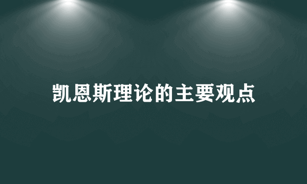 凯恩斯理论的主要观点