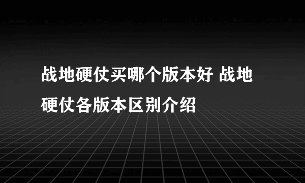 战地硬仗买哪个版本好 战地硬仗各版本区别介绍