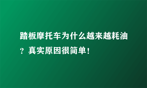 踏板摩托车为什么越来越耗油？真实原因很简单！