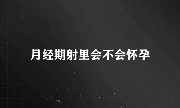 月经期射里会不会怀孕