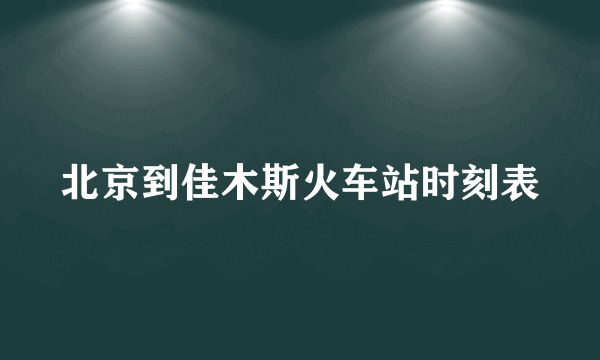 北京到佳木斯火车站时刻表