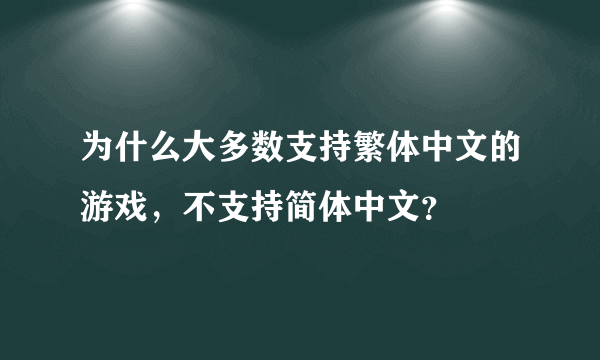 为什么大多数支持繁体中文的游戏，不支持简体中文？