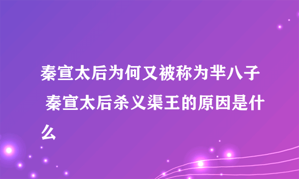 秦宣太后为何又被称为芈八子 秦宣太后杀义渠王的原因是什么