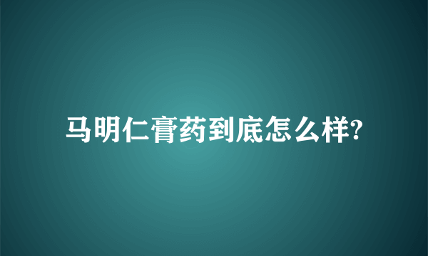 马明仁膏药到底怎么样?