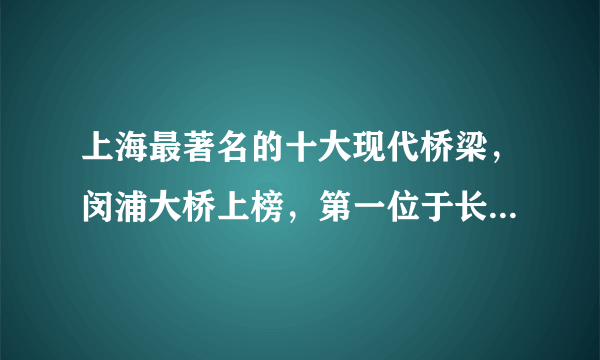 上海最著名的十大现代桥梁，闵浦大桥上榜，第一位于长江入海口之上