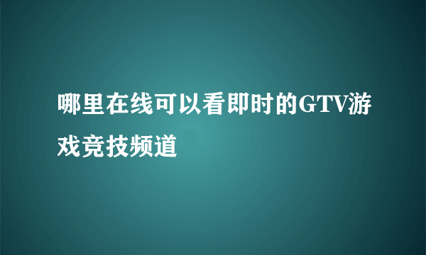 哪里在线可以看即时的GTV游戏竞技频道