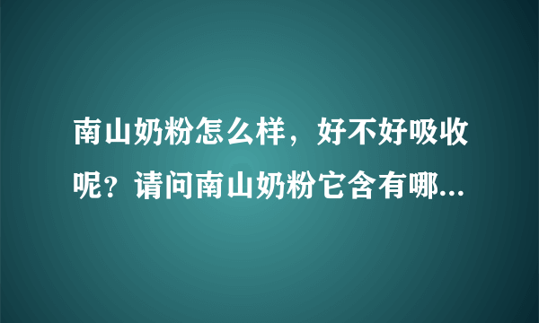 南山奶粉怎么样，好不好吸收呢？请问南山奶粉它含有哪些对宝宝...