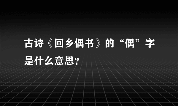 古诗《回乡偶书》的“偶”字是什么意思？