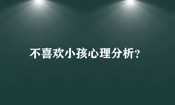 不喜欢小孩心理分析？