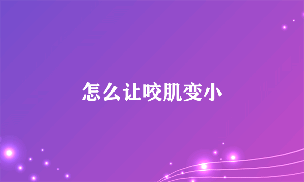 怎么让咬肌变小