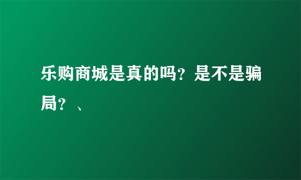 乐购商城是真的吗？是不是骗局？、