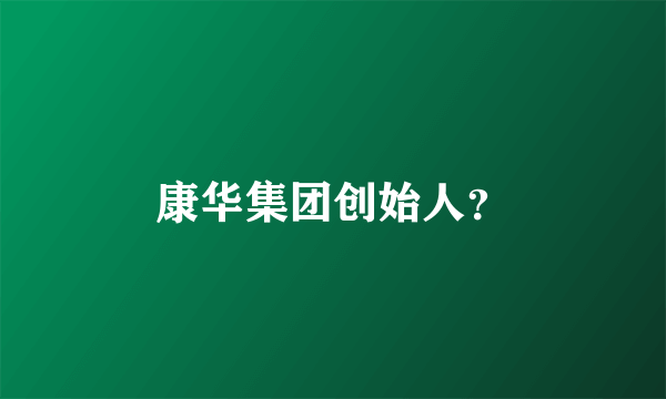 康华集团创始人？