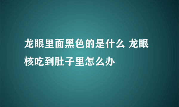 龙眼里面黑色的是什么 龙眼核吃到肚子里怎么办