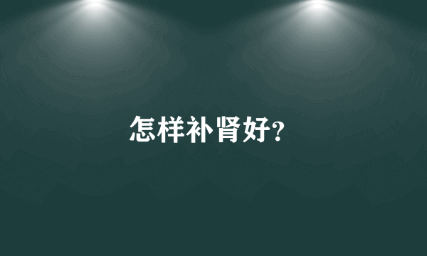 怎样补肾好？