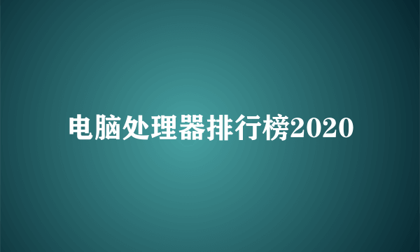 电脑处理器排行榜2020