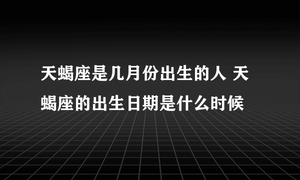 天蝎座是几月份出生的人 天蝎座的出生日期是什么时候