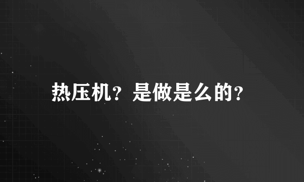 热压机？是做是么的？