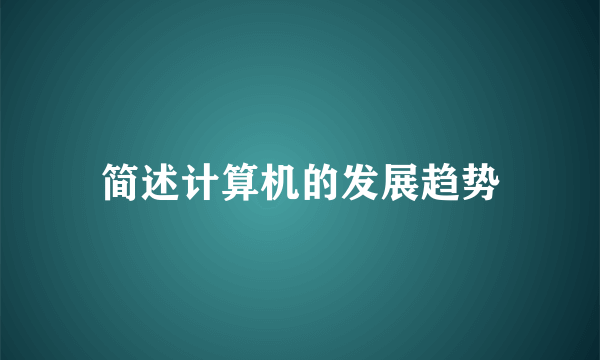 简述计算机的发展趋势