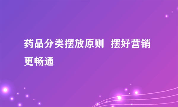 药品分类摆放原则  摆好营销更畅通