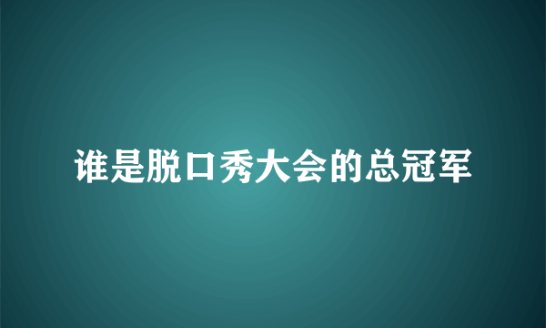 谁是脱口秀大会的总冠军