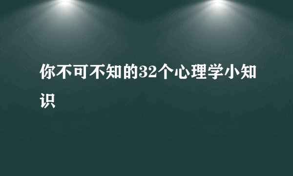 你不可不知的32个心理学小知识