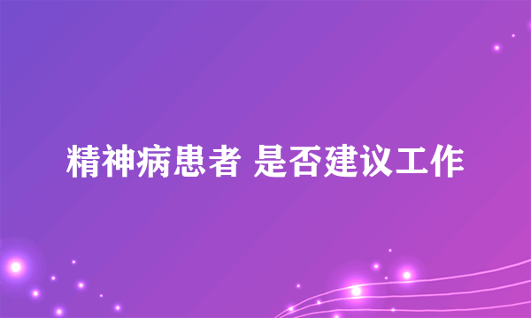 精神病患者 是否建议工作