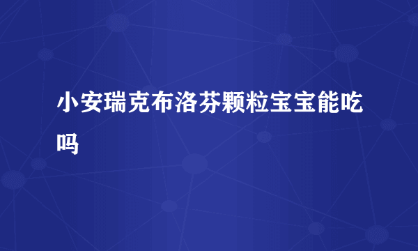 小安瑞克布洛芬颗粒宝宝能吃吗