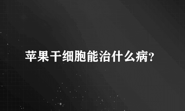 苹果干细胞能治什么病？